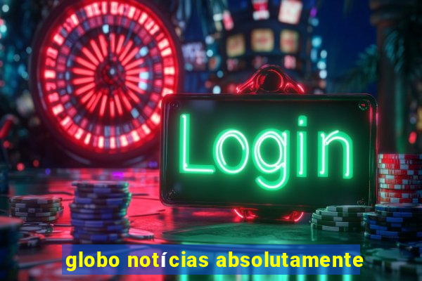 globo notícias absolutamente